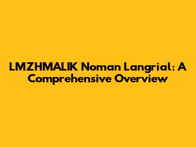 LMZHMALIK Noman Langrial: A Comprehensive Overview