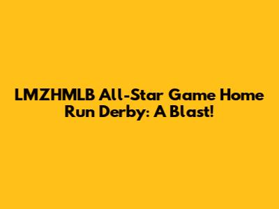 LMZHMLB All-Star Game Home Run Derby: A Blast!