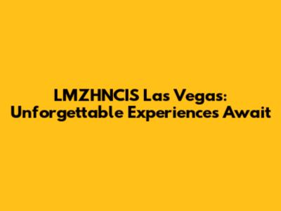 LMZHNCIS Las Vegas: Unforgettable Experiences Await