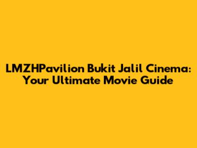 LMZHPavilion Bukit Jalil Cinema: Your Ultimate Movie Guide