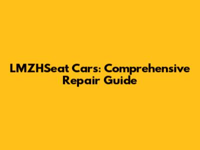 LMZHSeat Cars: Comprehensive Repair Guide