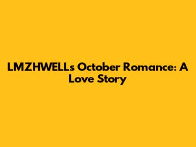 LMZHWELL's October Romance: A Love Story