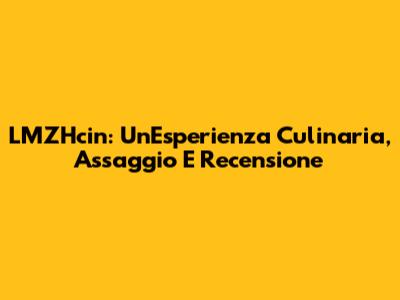 LMZHcin: Un'Esperienza Culinaria, Assaggio E Recensione