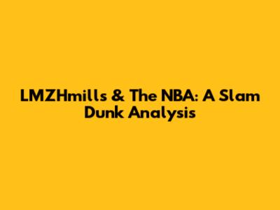 LMZHmills & The NBA: A Slam Dunk Analysis