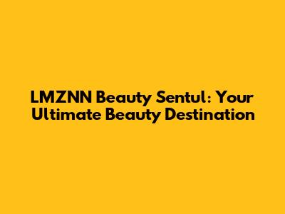 LMZNN Beauty Sentul: Your Ultimate Beauty Destination