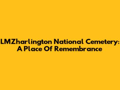 LMZharlington National Cemetery: A Place Of Remembrance