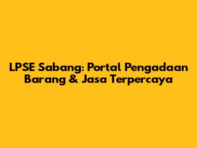 LPSE Sabang: Portal Pengadaan Barang & Jasa Terpercaya