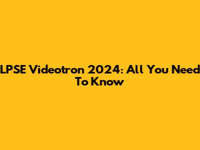 LPSE Videotron 2024: All You Need To Know