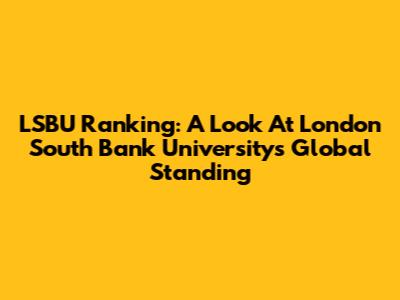 LSBU Ranking: A Look At London South Bank University's Global Standing