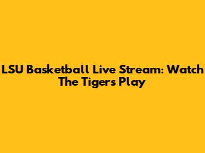LSU Basketball Live Stream: Watch The Tigers Play