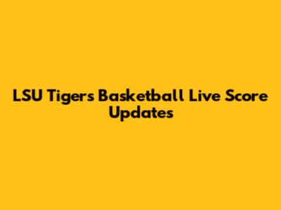 LSU Tigers Basketball Live Score Updates