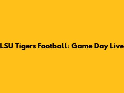 LSU Tigers Football: Game Day Live