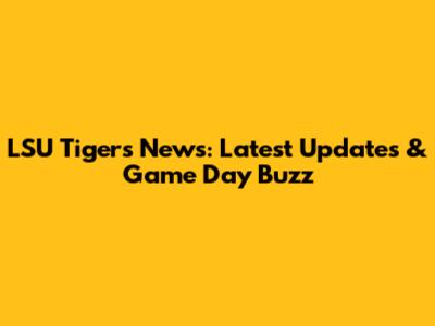 LSU Tigers News: Latest Updates & Game Day Buzz