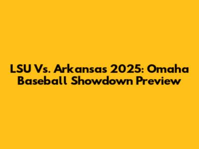 LSU Vs. Arkansas 2025: Omaha Baseball Showdown Preview