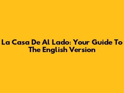 La Casa De Al Lado: Your Guide To The English Version