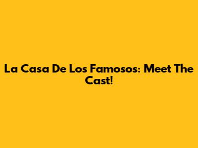 La Casa De Los Famosos: Meet The Cast!