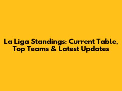 La Liga Standings: Current Table, Top Teams & Latest Updates