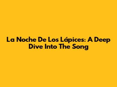 La Noche De Los Lápices: A Deep Dive Into The Song
