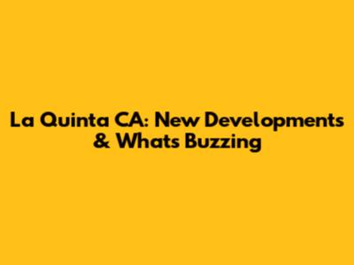 La Quinta CA: New Developments & What's Buzzing