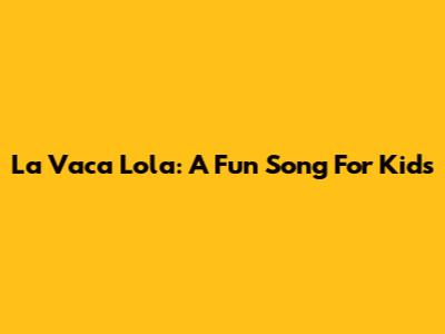 La Vaca Lola: A Fun Song For Kids