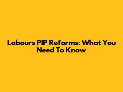 Labour's PIP Reforms: What You Need To Know