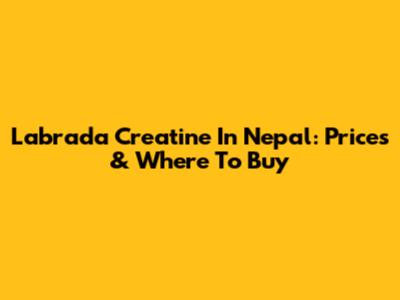 Labrada Creatine In Nepal: Prices & Where To Buy