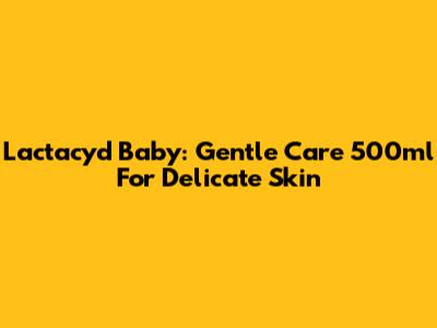 Lactacyd Baby: Gentle Care 500ml For Delicate Skin