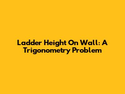 Ladder Height On Wall: A Trigonometry Problem
