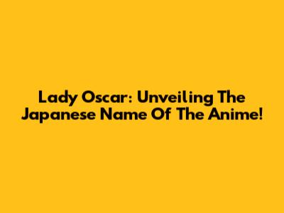 Lady Oscar: Unveiling The Japanese Name Of The Anime!