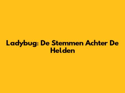 Ladybug: De Stemmen Achter De Helden