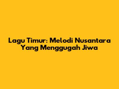 Lagu Timur: Melodi Nusantara Yang Menggugah Jiwa