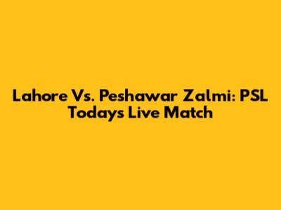 Lahore Vs. Peshawar Zalmi: PSL Today's Live Match
