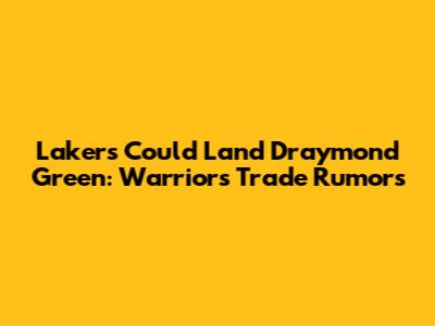 Lakers Could Land Draymond Green: Warriors Trade Rumors