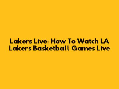 Lakers Live: How To Watch LA Lakers Basketball Games Live