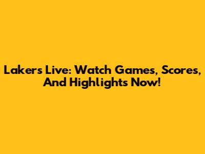 Lakers Live: Watch Games, Scores, And Highlights Now!