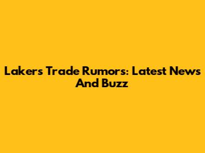 Lakers Trade Rumors: Latest News And Buzz