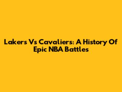 Lakers Vs Cavaliers: A History Of Epic NBA Battles