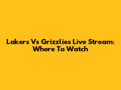 Lakers Vs Grizzlies Live Stream: Where To Watch