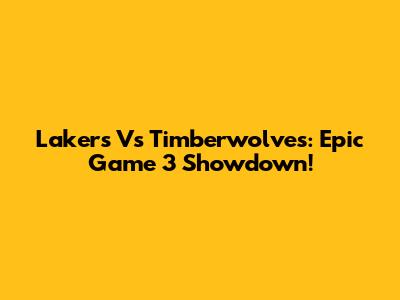 Lakers Vs Timberwolves: Epic Game 3 Showdown!