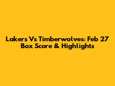 Lakers Vs Timberwolves: Feb 27 Box Score & Highlights