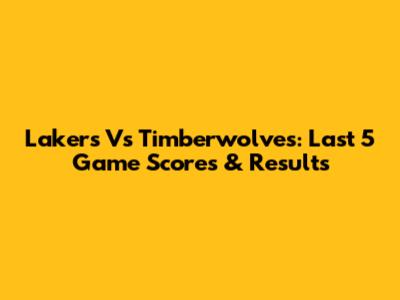 Lakers Vs Timberwolves: Last 5 Game Scores & Results
