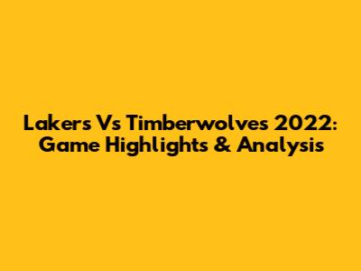 Lakers Vs Timberwolves 2022: Game Highlights & Analysis