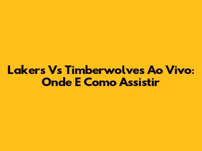 Lakers Vs Timberwolves Ao Vivo: Onde E Como Assistir