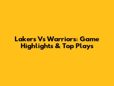Lakers Vs Warriors: Game Highlights & Top Plays