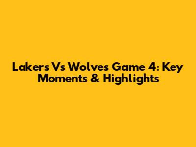 Lakers Vs Wolves Game 4: Key Moments & Highlights