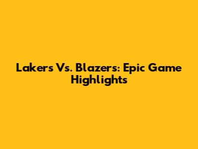 Lakers Vs. Blazers: Epic Game Highlights