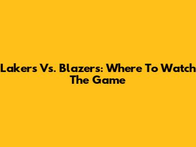 Lakers Vs. Blazers: Where To Watch The Game