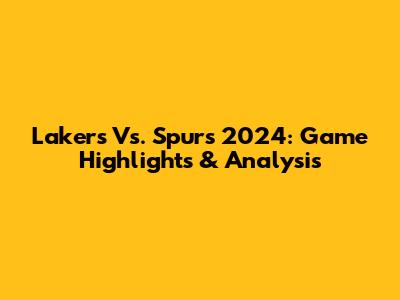 Lakers Vs. Spurs 2024: Game Highlights & Analysis