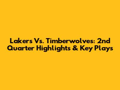 Lakers Vs. Timberwolves: 2nd Quarter Highlights & Key Plays