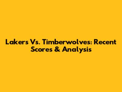 Lakers Vs. Timberwolves: Recent Scores & Analysis